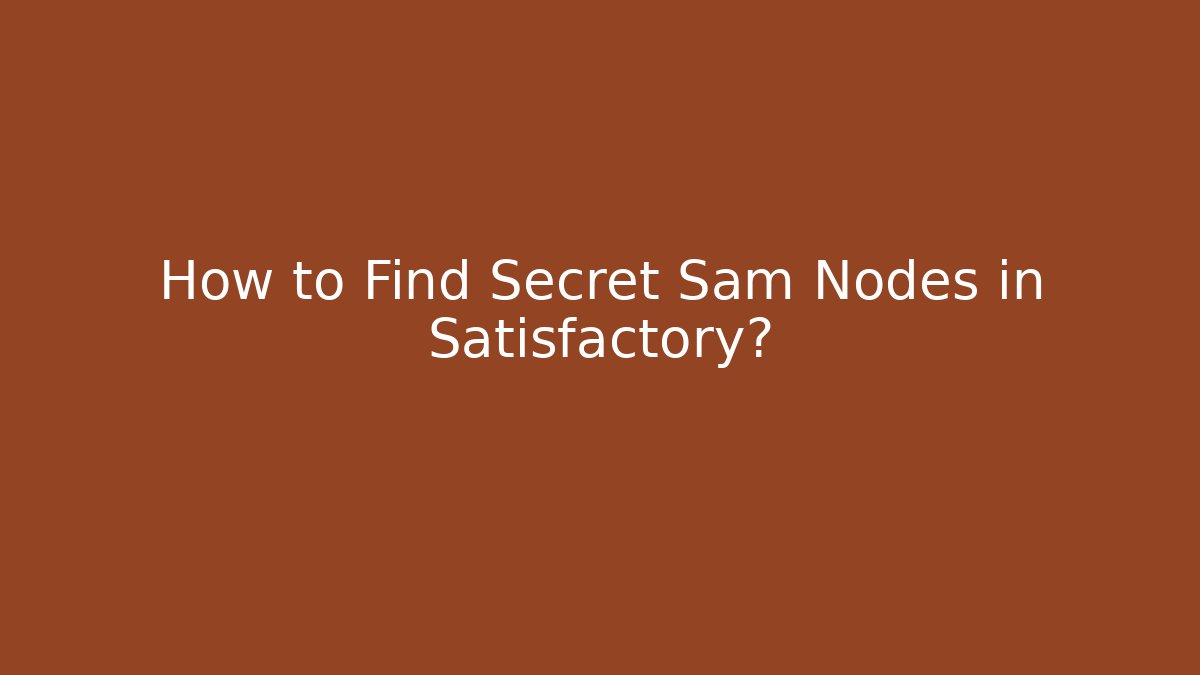 How to Find Secret Sam Nodes in Satisfactory?