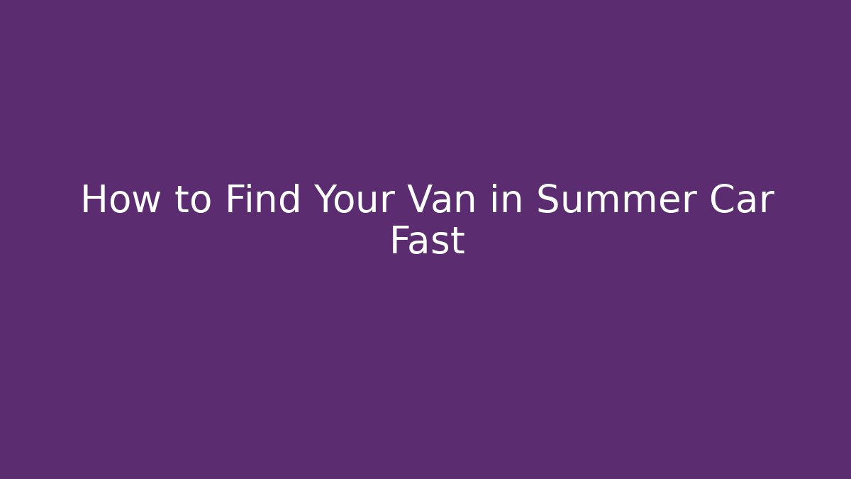 How to Find Your Van in Summer Car Fast - Critter Realm