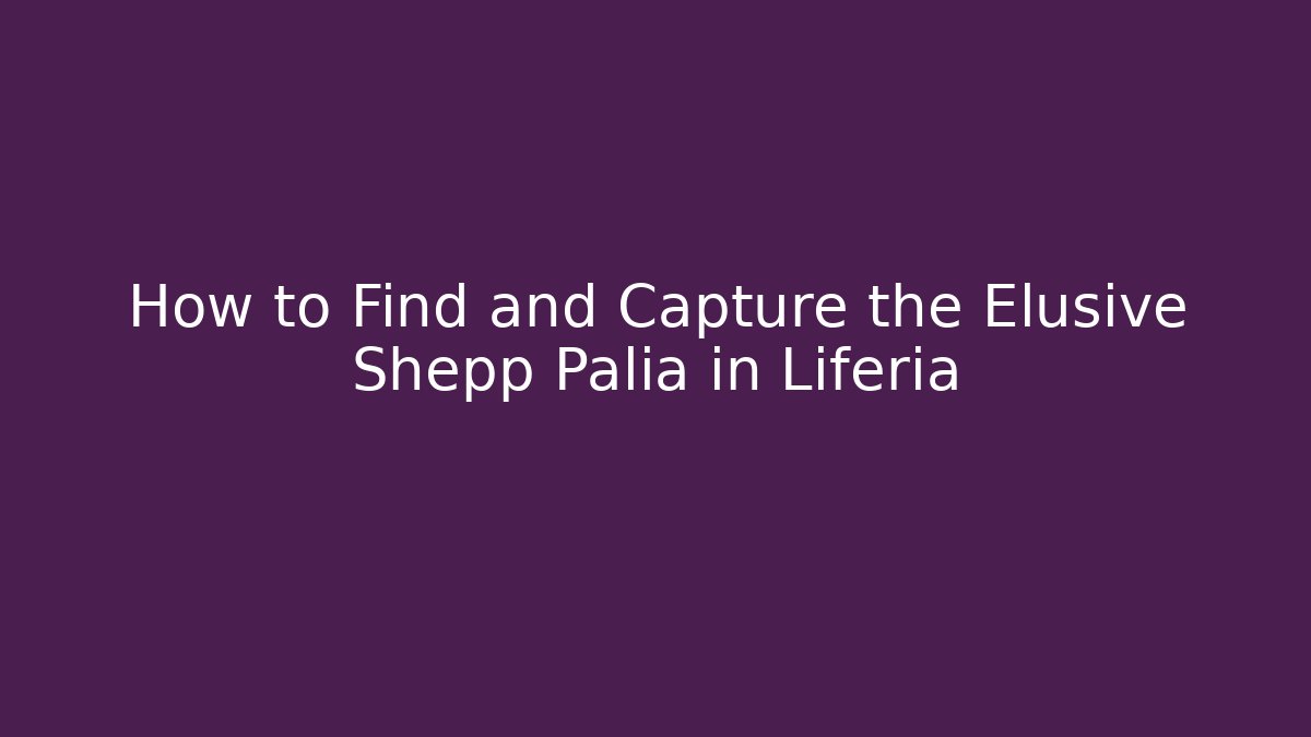 How to Find and Capture the Elusive Shepp Palia in Liferia - Critter Realm