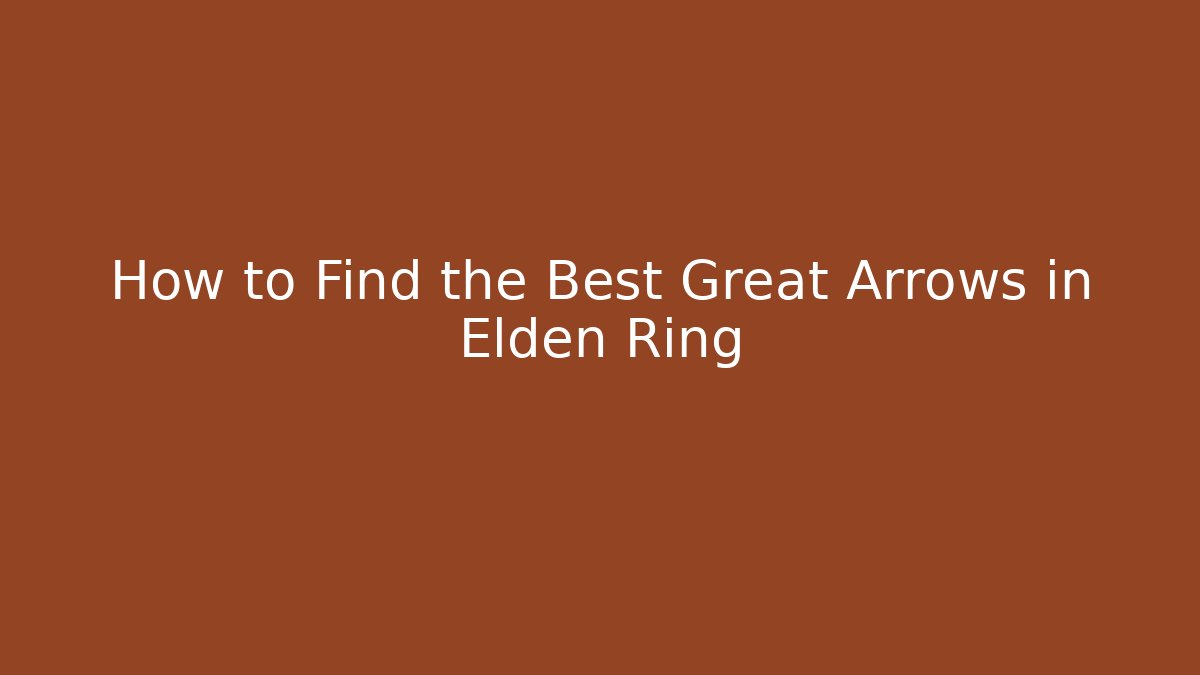 How to Find the Best Great Arrows in Elden Ring