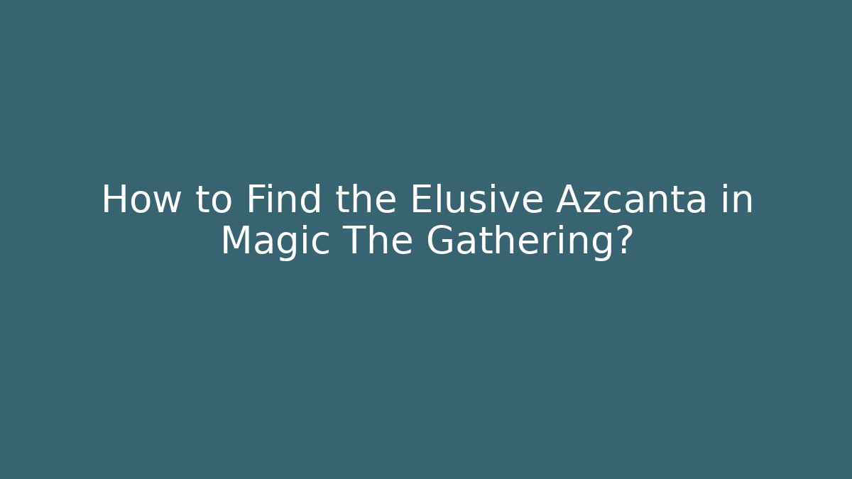 How to Find the Elusive Azcanta in Magic The Gathering?