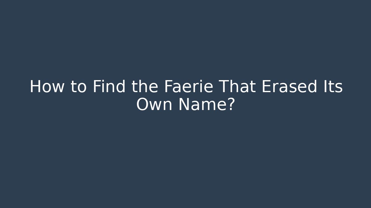 How to Find the Faerie That Erased Its Own Name?