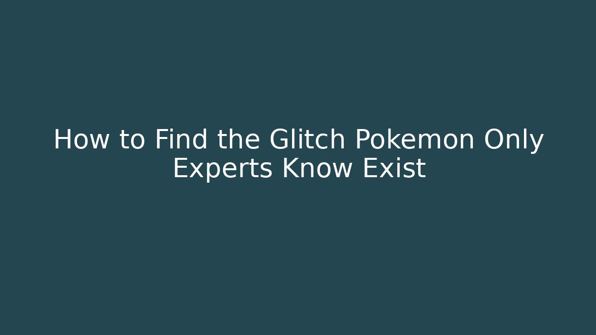 How to Find the Glitch Pokémon Only Experts Know Exist