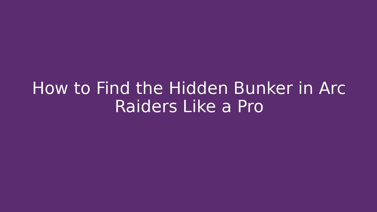 How to Find the Hidden Bunker in Arc Raiders Like a Pro - Critter Realm
