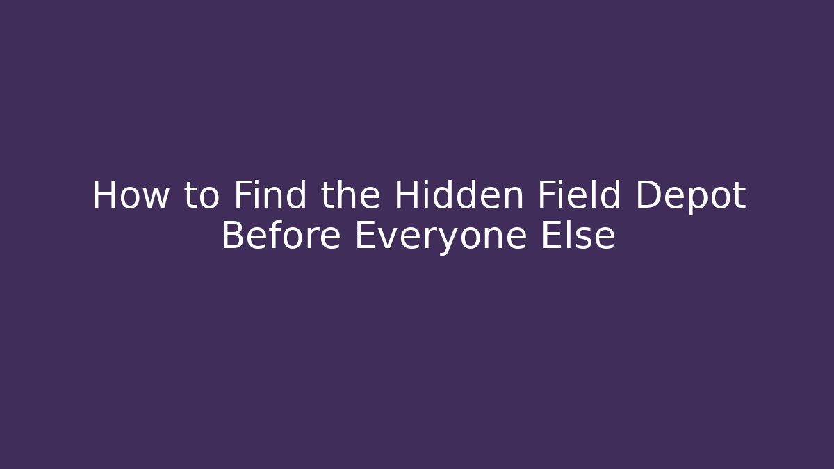 How to Find the Hidden Field Depot Before Everyone Else