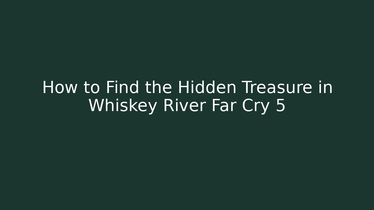 How to Find the Hidden Treasure in Whiskey River Far Cry 5