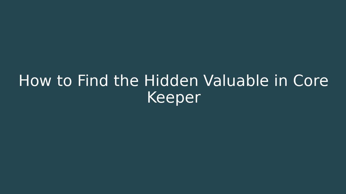 How to Find the Hidden Valuable in Core Keeper