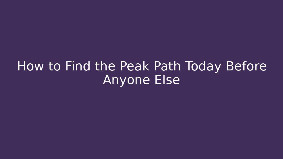 How to Find the Peak Path Today Before Anyone Else