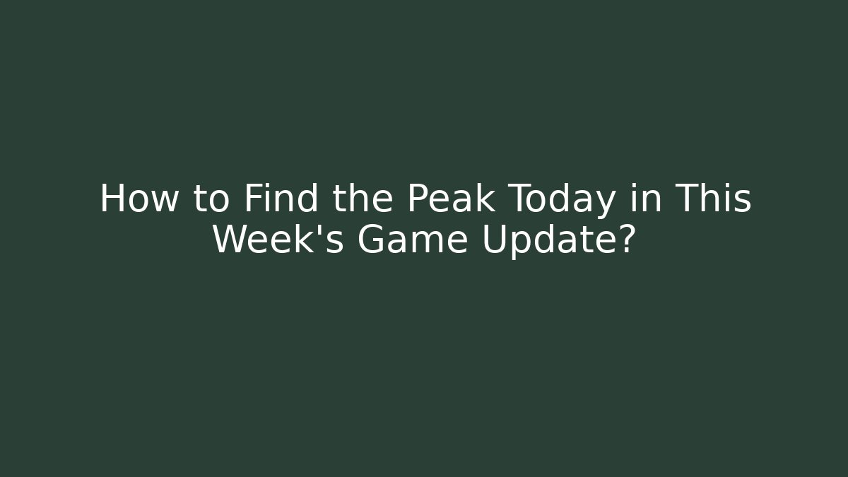 How to Find the Peak Today in This Week's Game Update?