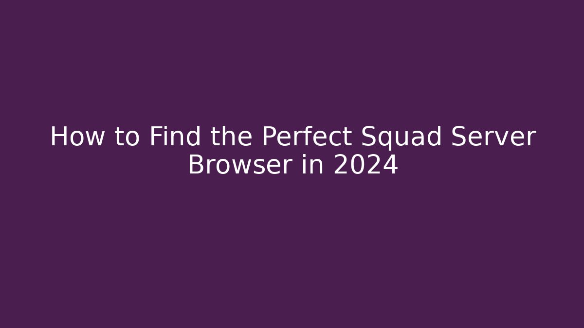 How to Find the Perfect Squad Server Browser in 2024
