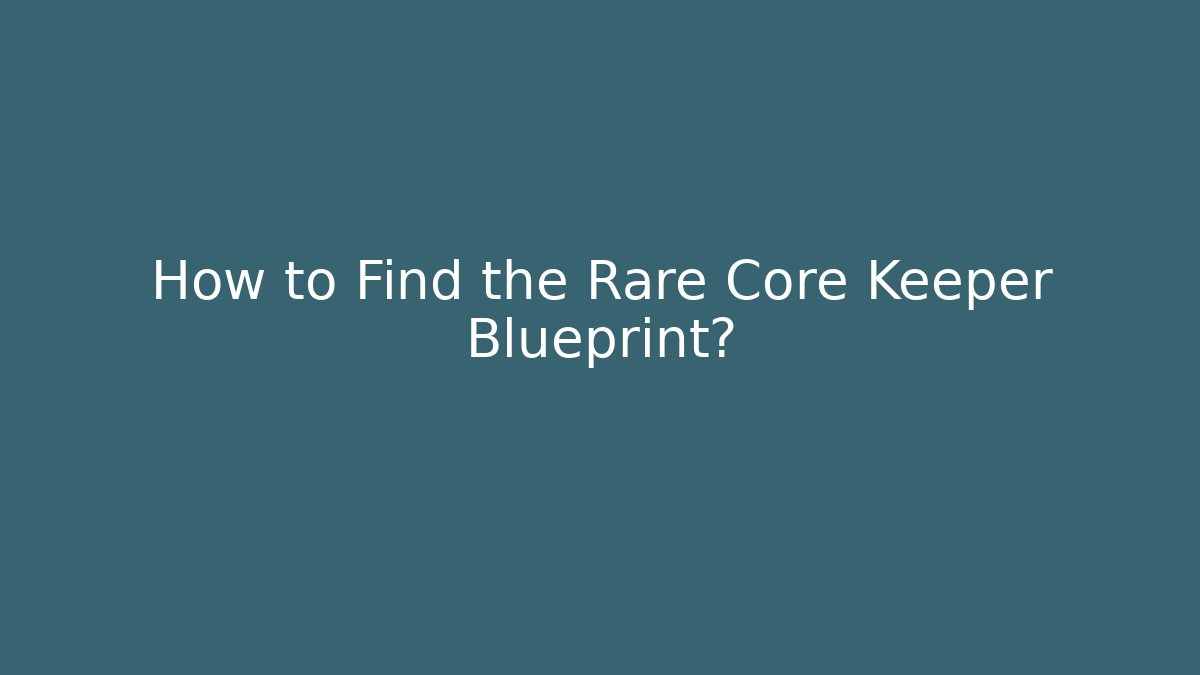 How to Find the Rare Core Keeper Blueprint?