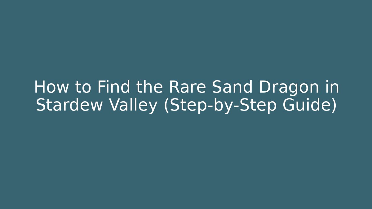 How to Find the Rare Sand Dragon in Stardew Valley (Step-by-Step Guide)