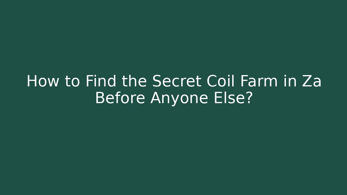 How to Find the Secret Coil Farm in Za Before Anyone Else?