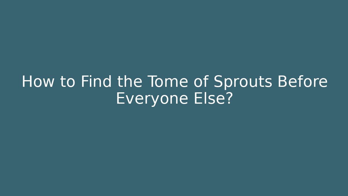 How to Find the Tome of Sprouts Before Everyone Else?