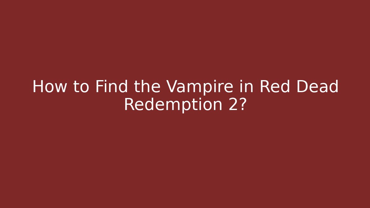 How to Find the Vampire in Red Dead Redemption 2?