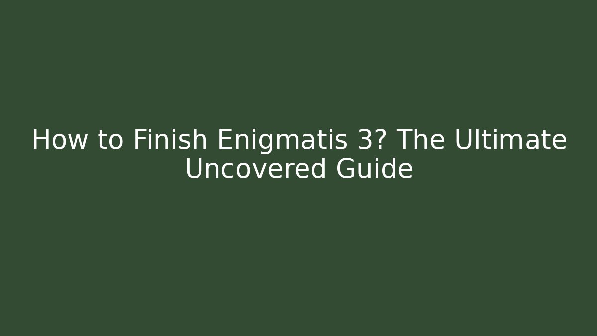 How to Finish Enigmatis 3? The Ultimate Uncovered Guide