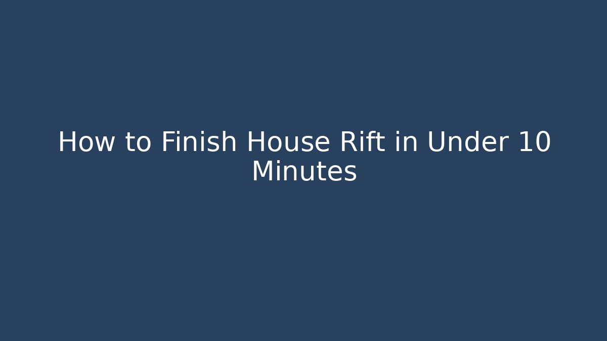 How to Finish House Rift in Under 10 Minutes