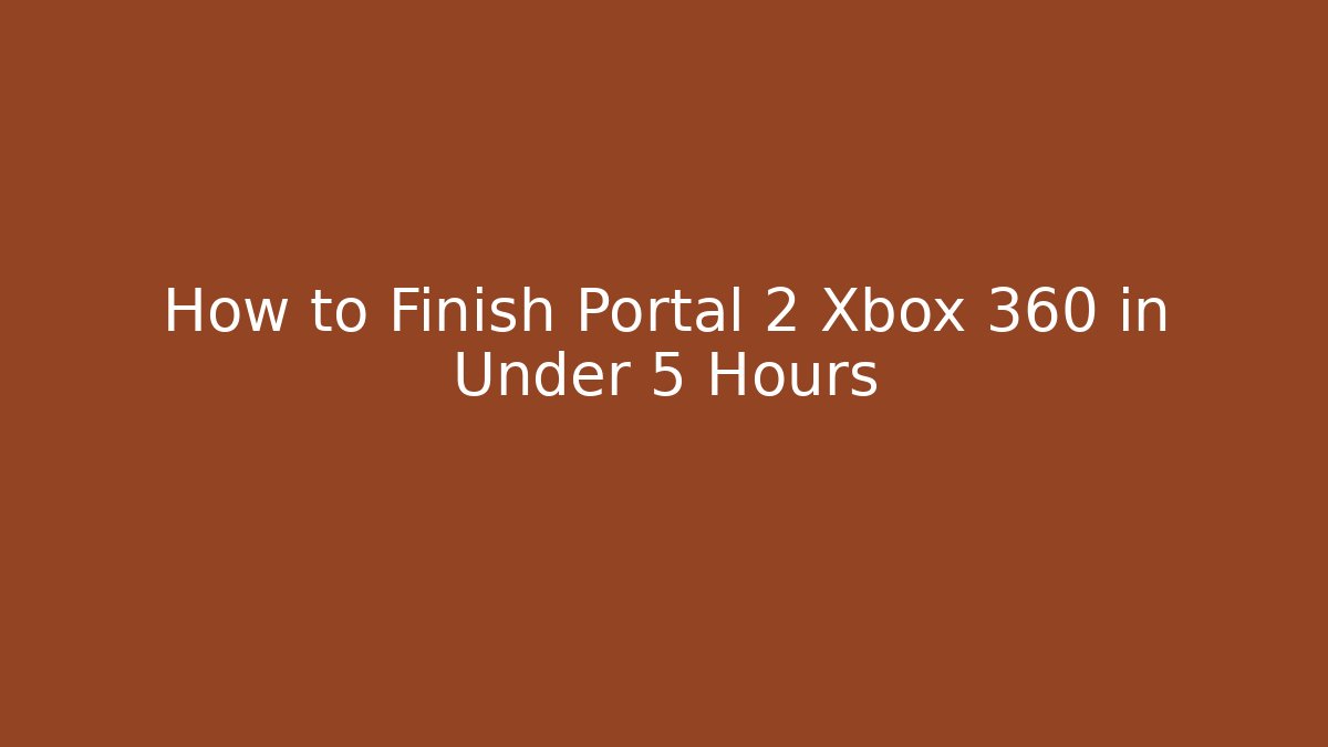 How to Finish Portal 2 Xbox 360 in Under 5 Hours