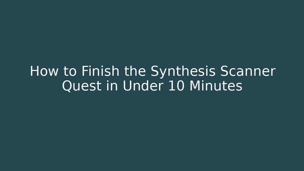 How to Finish the Synthesis Scanner Quest in Under 10 Minutes