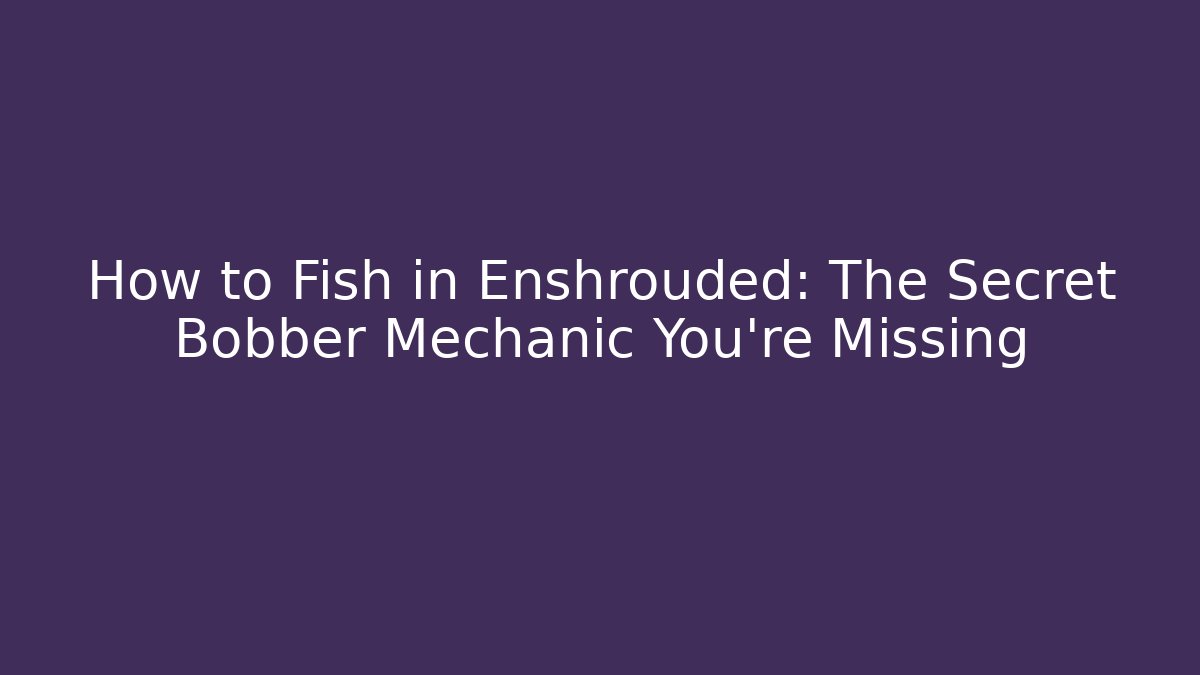 How to Fish in Enshrouded: The Secret Bobber Mechanic You're Missing