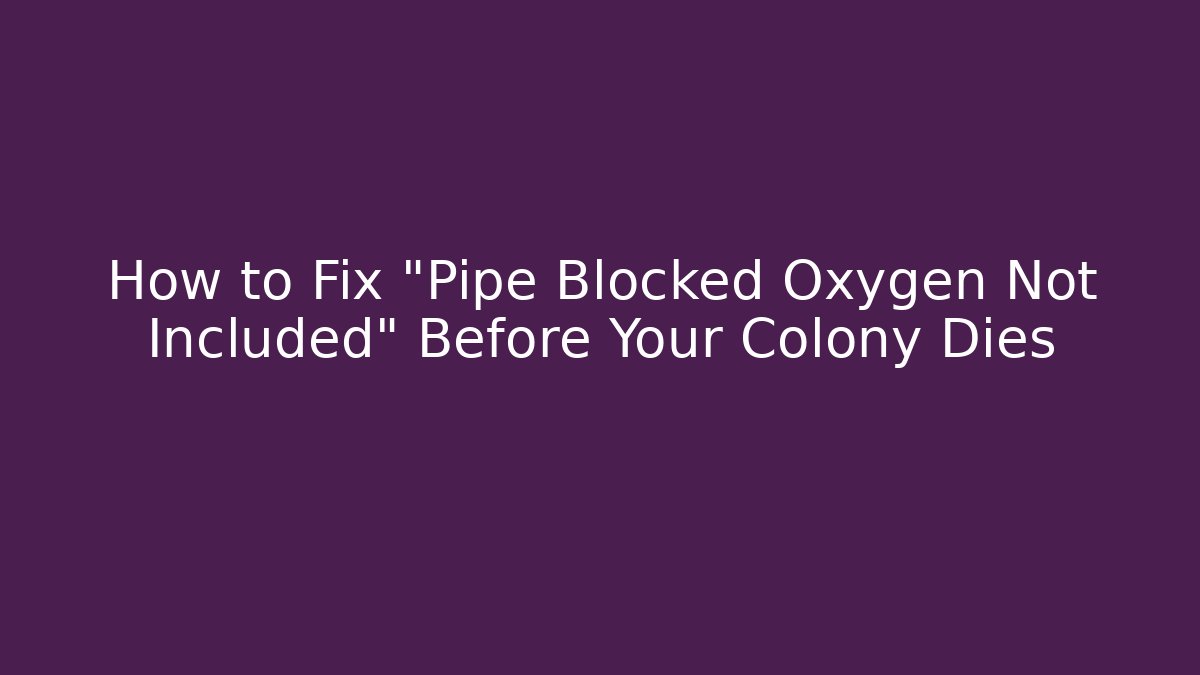 How to Fix "Pipe Blocked Oxygen Not Included" Before Your Colony Dies