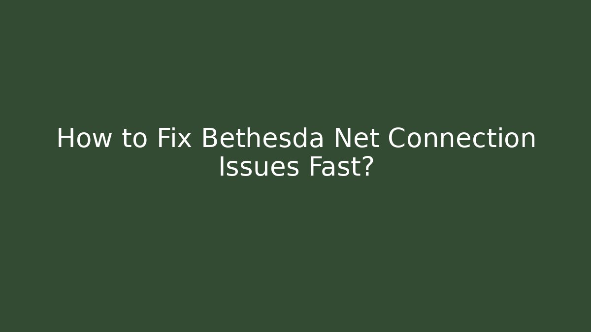 How to Fix Bethesda Net Connection Issues Fast?