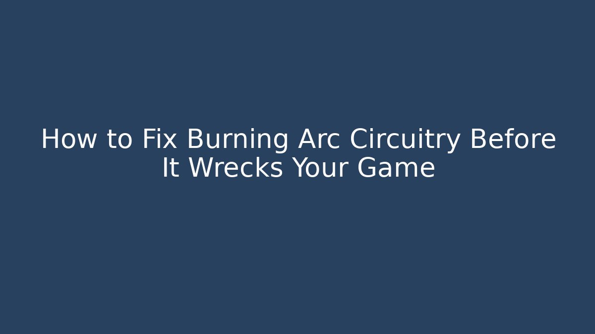 How to Fix Burning Arc Circuitry Before It Wrecks Your Game