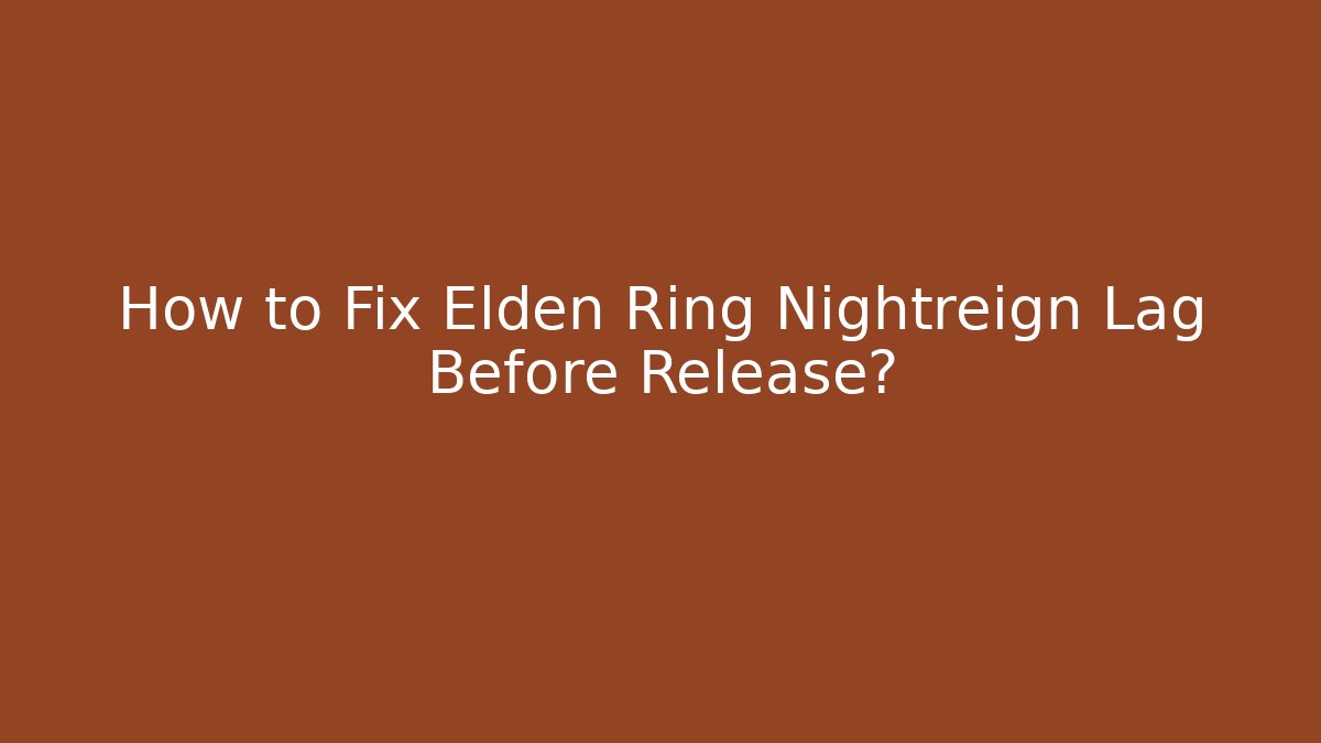 How to Fix Elden Ring Nightreign Lag Before Release?
