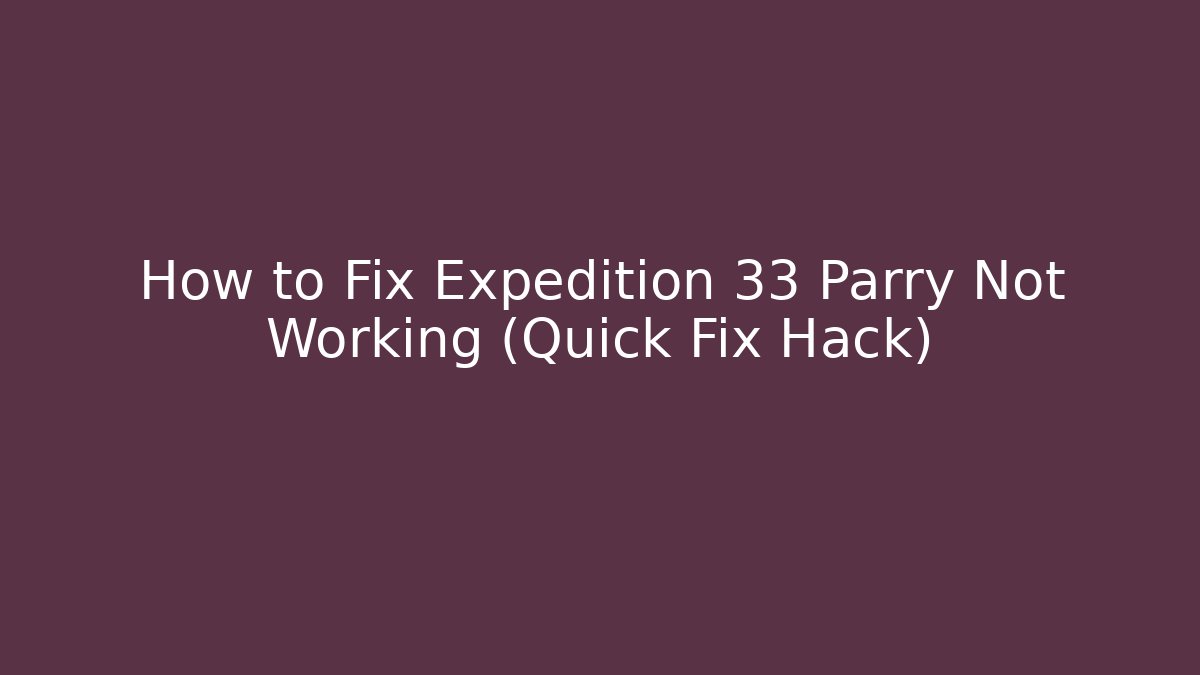 How to Fix Expedition 33 Parry Not Working (Quick Fix Hack)