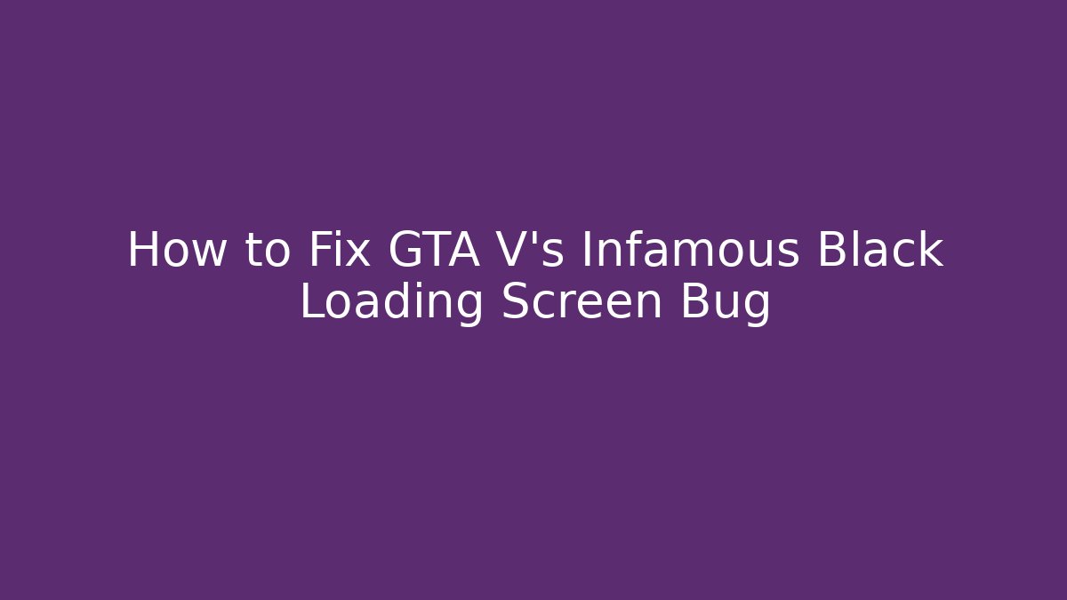 How to Fix GTA V's Infamous Black Loading Screen Bug