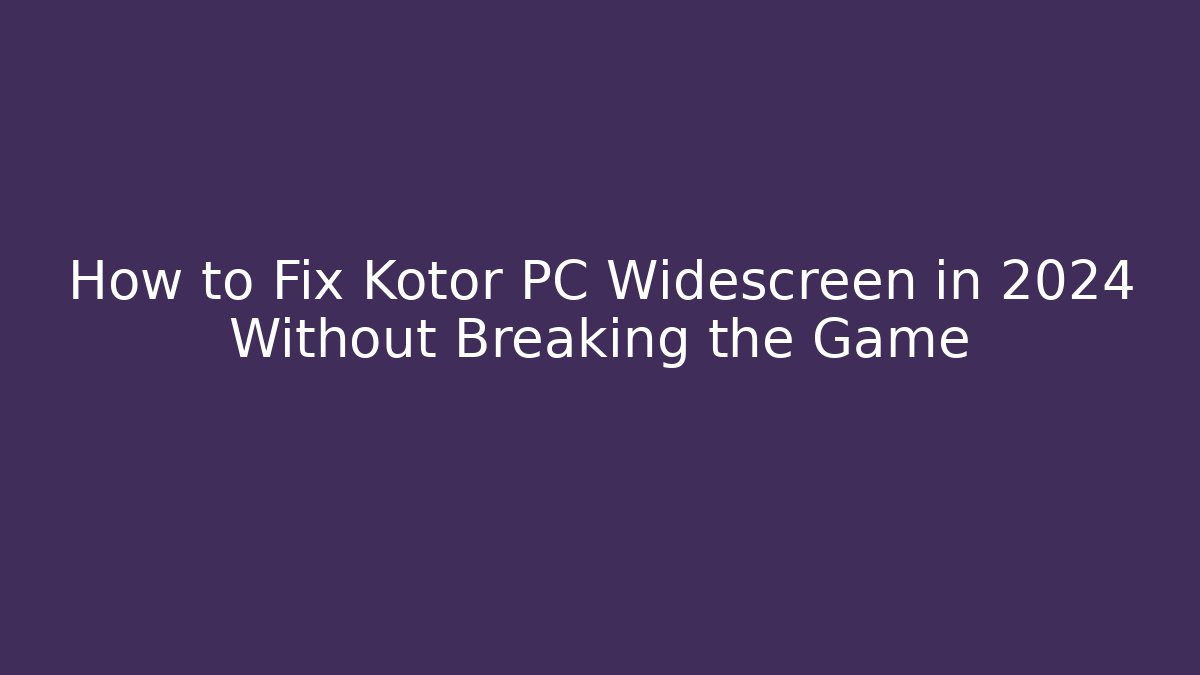 How to Fix Kotor PC Widescreen in 2024 Without Breaking the Game