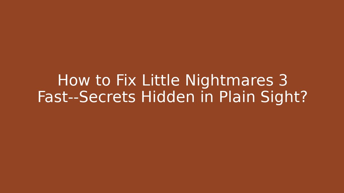 How to Fix Little Nightmares 3 Fast—Secrets Hidden in Plain Sight?