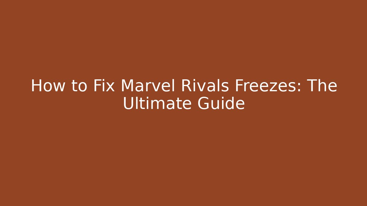 How to Fix Marvel Rivals Freezes: The Ultimate Guide - Critter Realm