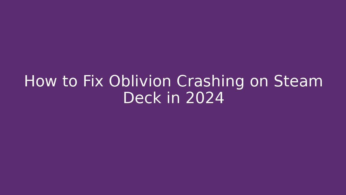 How to Fix Oblivion Crashing on Steam Deck in 2024 - Critter Realm