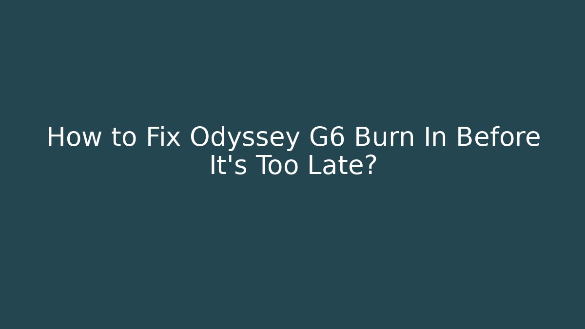 How to Fix Odyssey G6 Burn In Before It's Too Late?