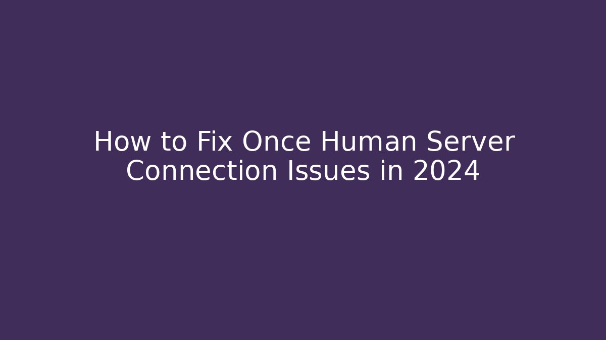 How to Fix Once Human Server Connection Issues in 2024