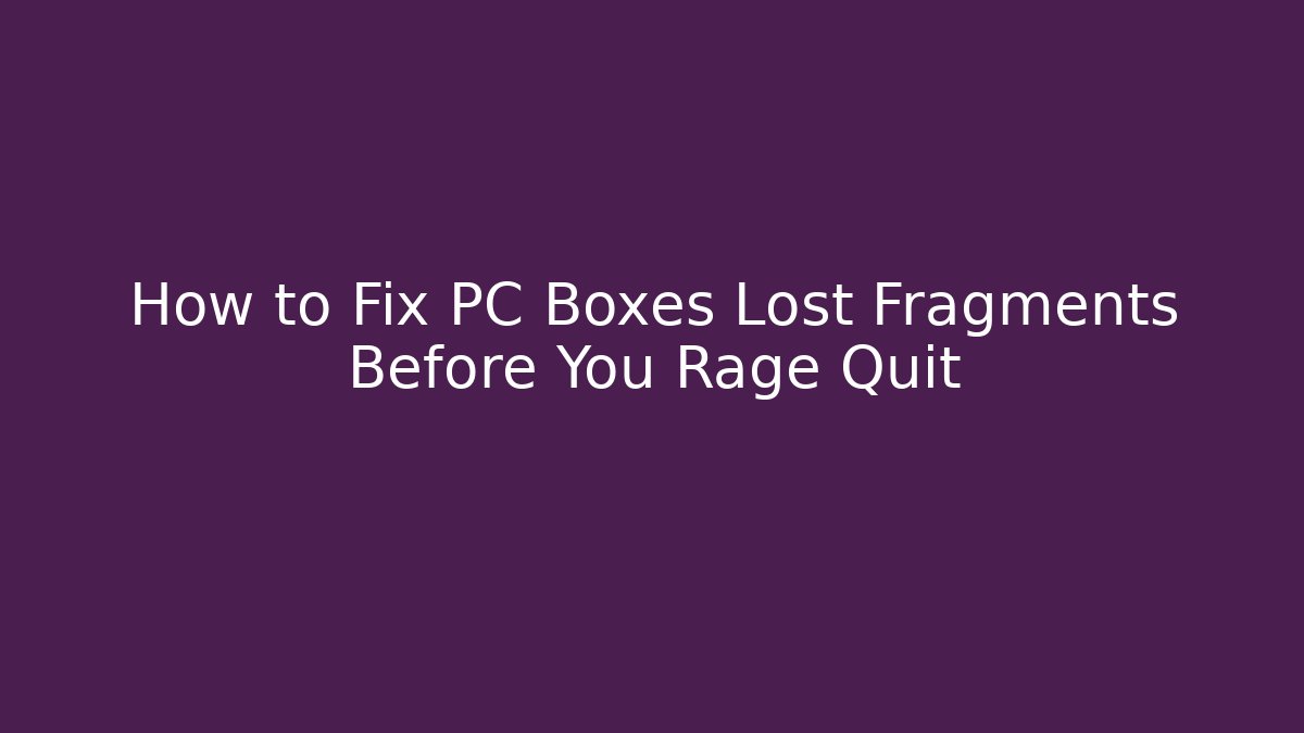 How to Fix PC Boxes Lost Fragments Before You Rage Quit