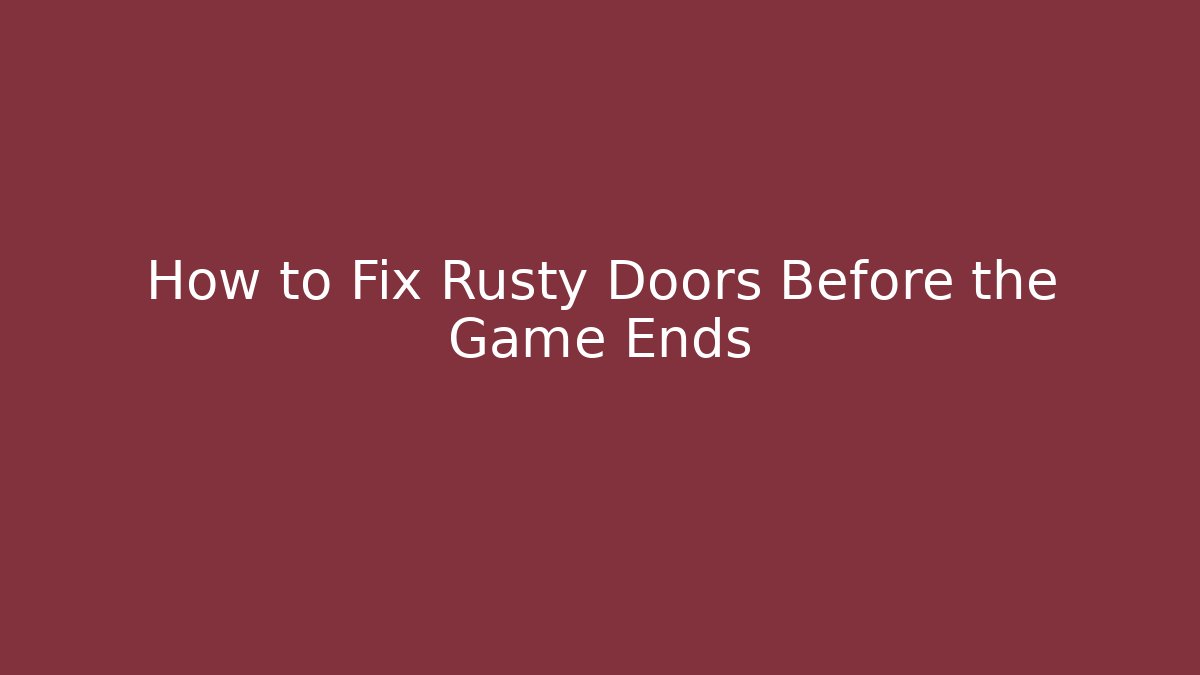 How to Fix Rusty Doors Before the Game Ends