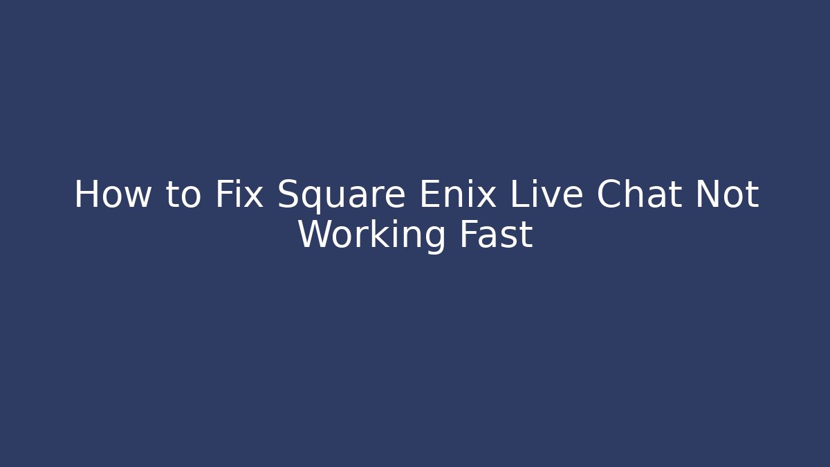 How to Fix Square Enix Live Chat Not Working Fast