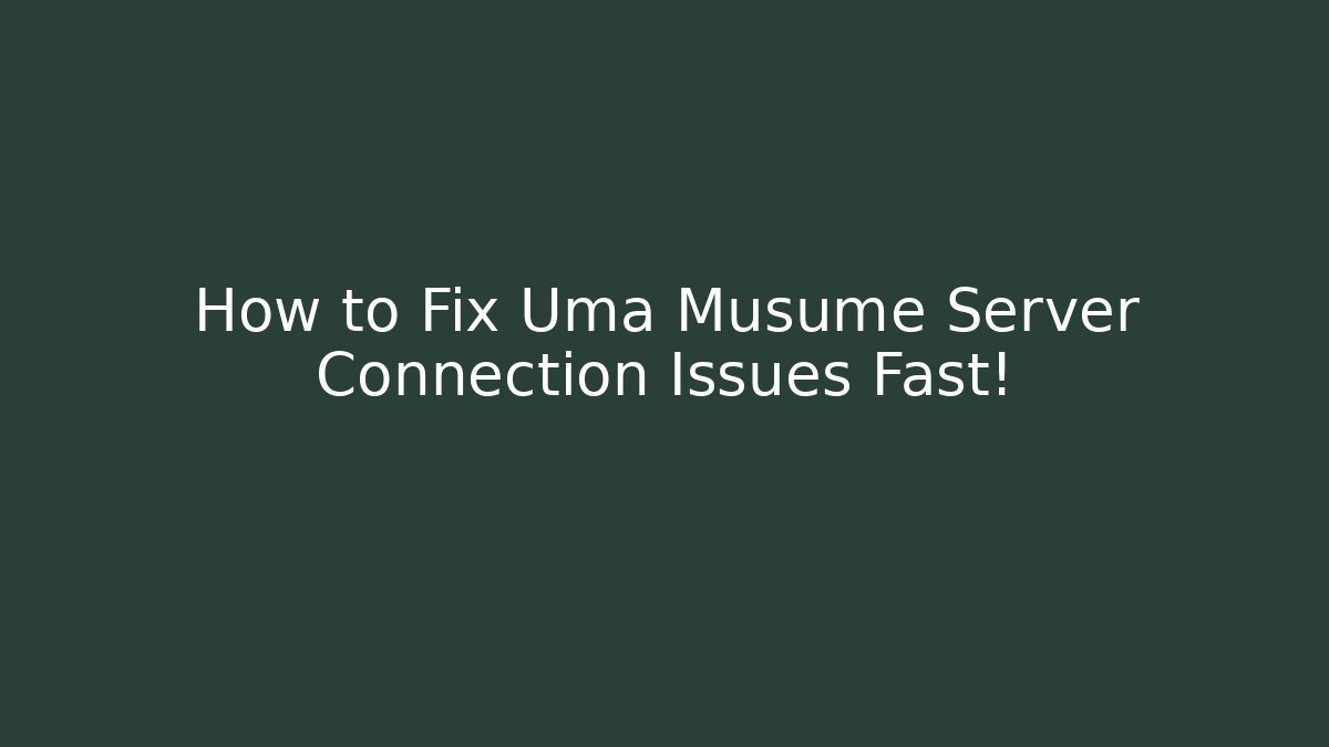 How to Fix Uma Musume Server Connection Issues Fast!