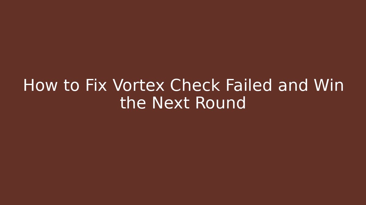 How to Fix Vortex Check Failed and Win the Next Round - Critter Realm