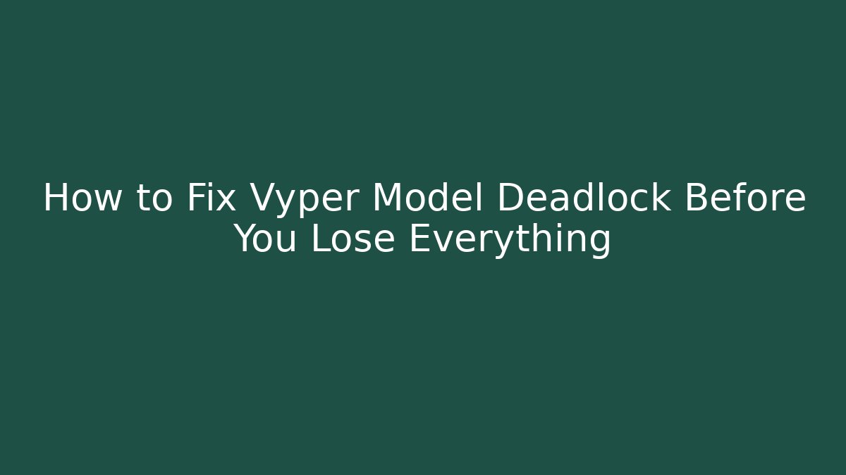 How to Fix Vyper Model Deadlock Before You Lose Everything