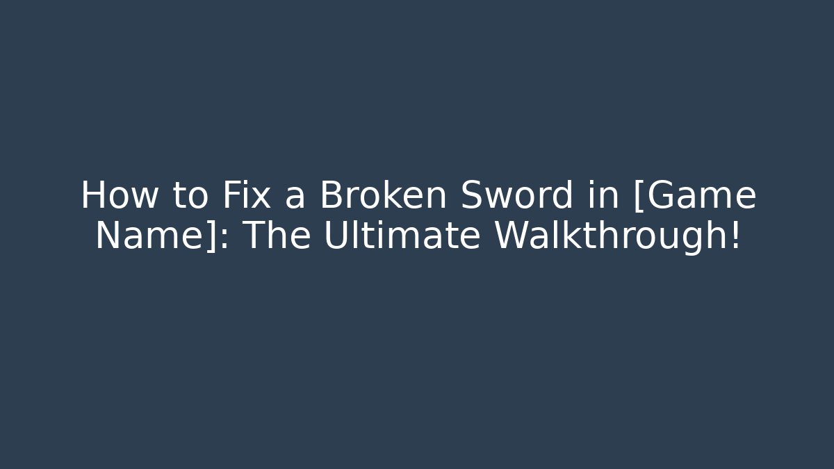 How to Fix a Broken Sword in [Game Name]: The Ultimate Walkthrough!
