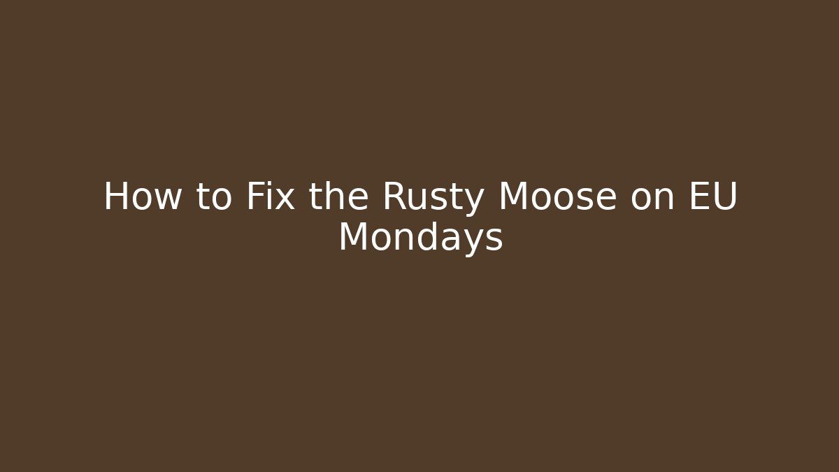 How to Fix the Rusty Moose on EU Mondays
