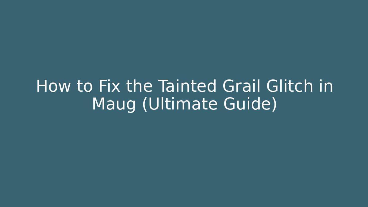 How to Fix the Tainted Grail Glitch in Maug (Ultimate Guide)