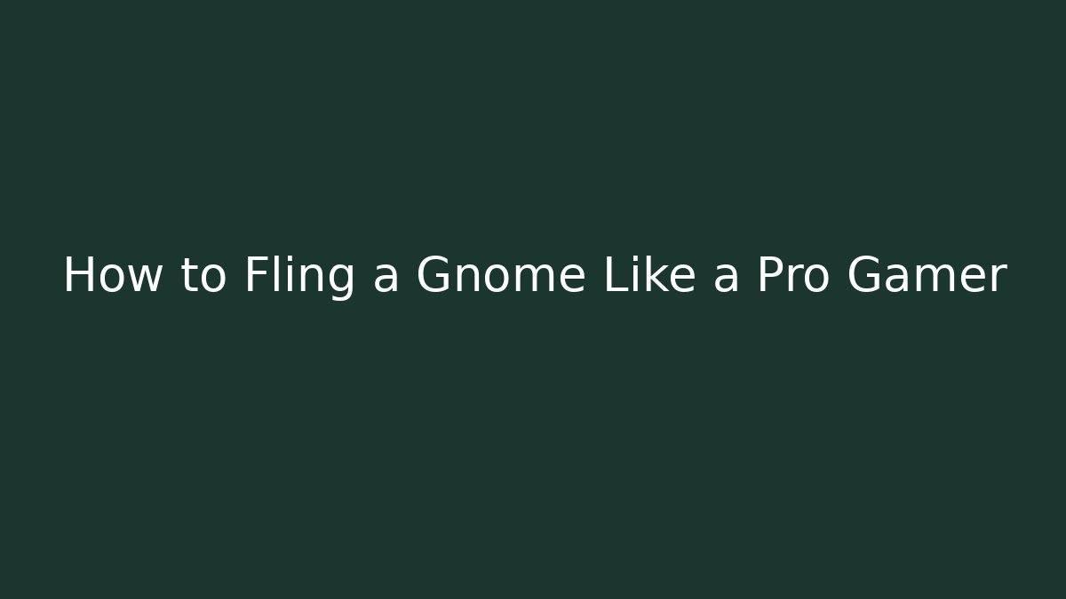 How to Fling a Gnome Like a Pro Gamer