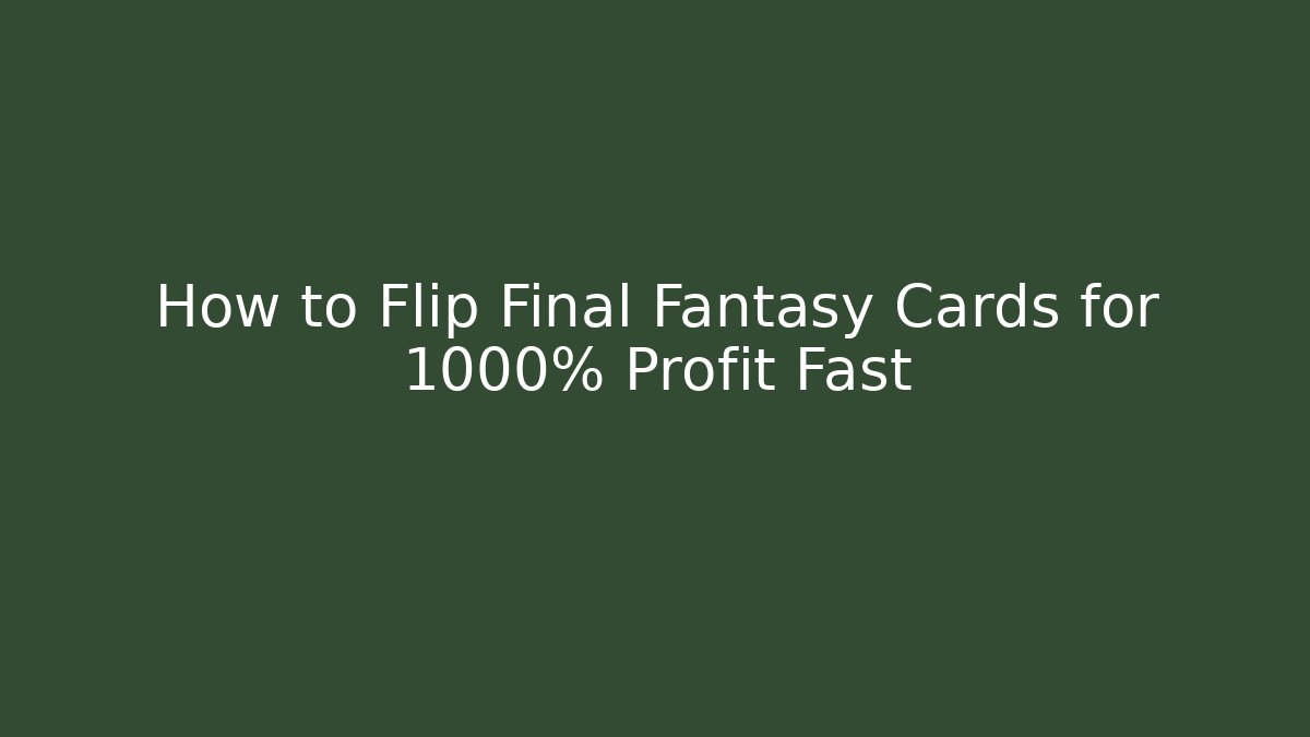 How to Flip Final Fantasy Cards for 1000% Profit Fast