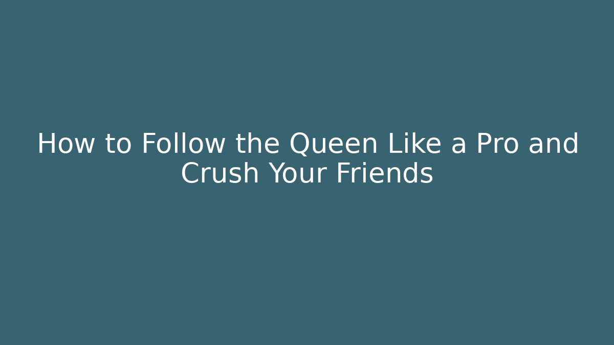 How to Follow the Queen Like a Pro and Crush Your Friends