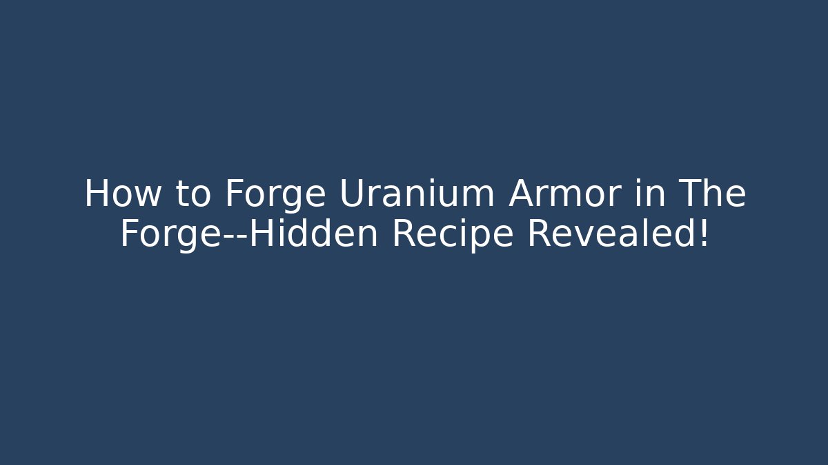 How to Forge Uranium Armor in The Forge—Hidden Recipe Revealed!
