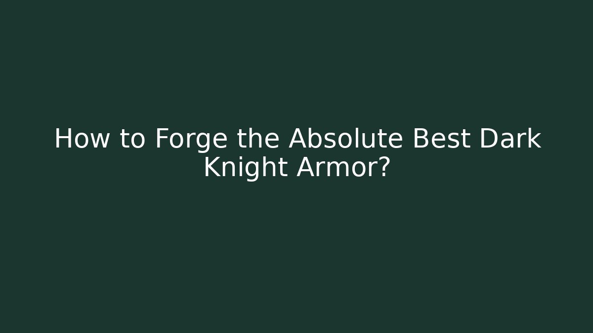 How to Forge the Absolute Best Dark Knight Armor?